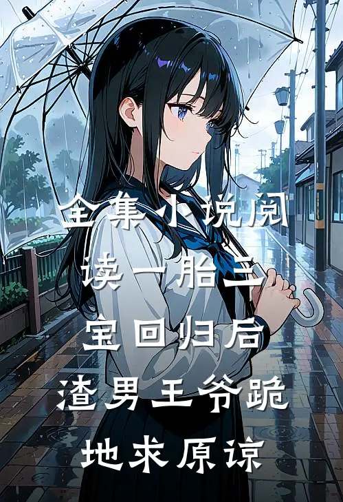 全集小说阅读一胎三宝回归后，渣男王爷跪地求原谅