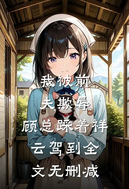 我被前夫欺辱，顾总踩着祥云驾到全文无删减