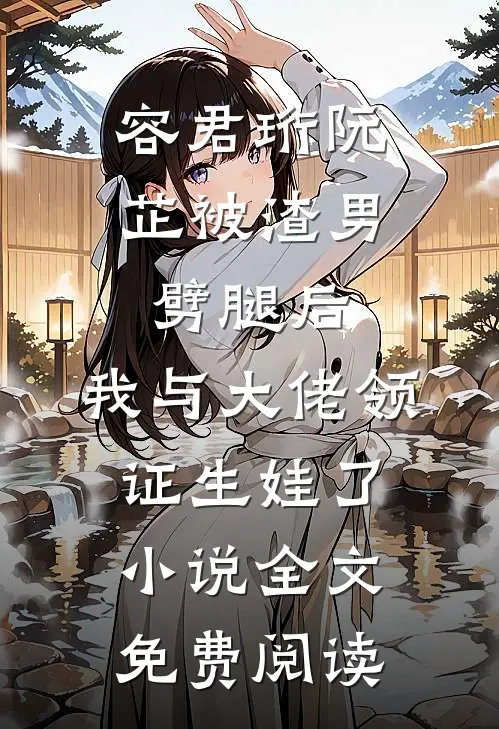 容君珩阮芷被渣男劈腿后，我与大佬领证生娃了小说全文免费阅读