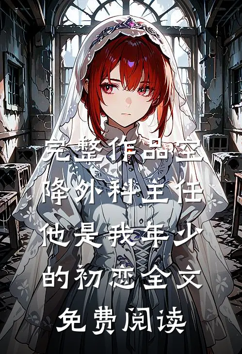 完整作品空降外科主任,他是我年少的初恋全文免费阅读
