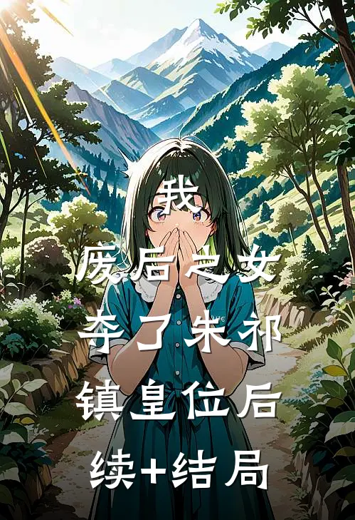 我，废后之女，夺了朱祁镇皇位后续+结局