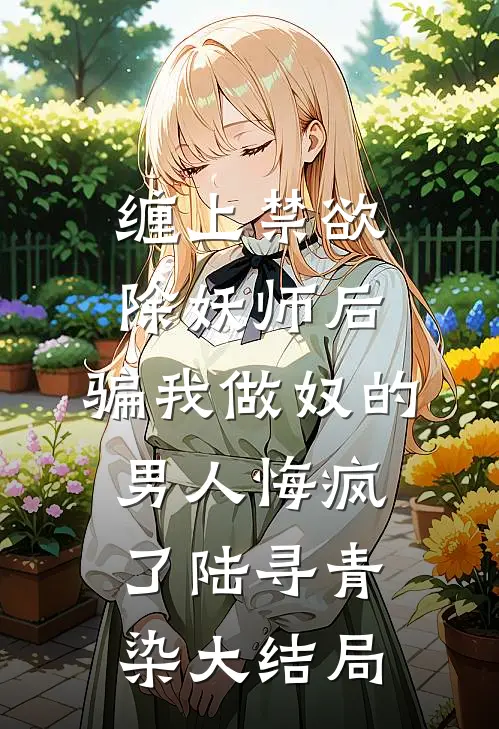 缠上禁欲除妖师后，骗我做奴的男人悔疯了陆寻青染大结局
