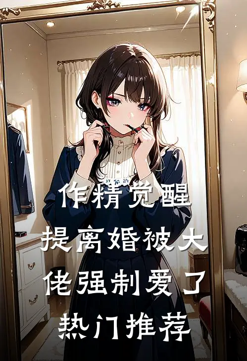 作精觉醒，提离婚被大佬强制爱了热门推荐