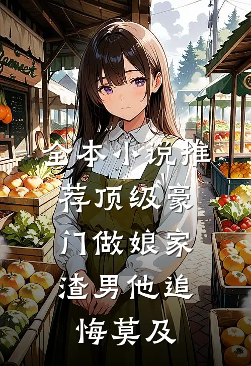 全本小说推荐顶级豪门做娘家，渣男他追悔莫及