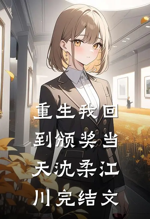 重生我回到颁奖当天沈柔江川完结文