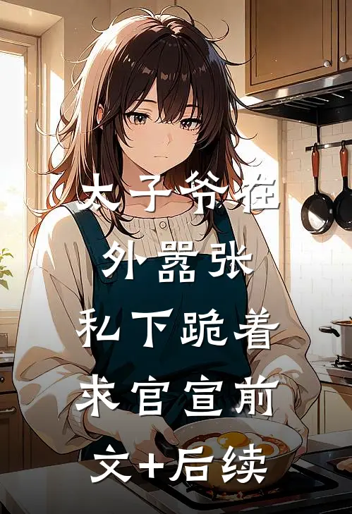太子爷在外嚣张，私下跪着求官宣前文+后续