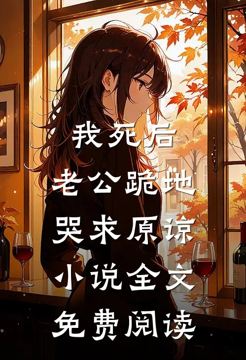 我死后，老公跪地哭求原谅小说全文免费阅读