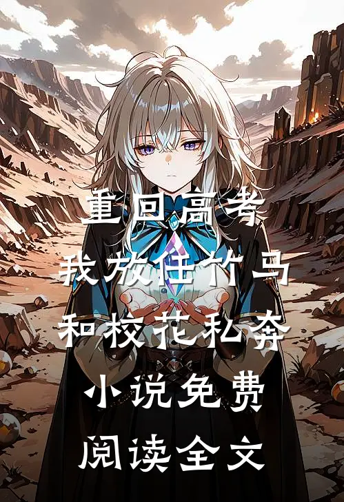 重回高考，我放任竹马和校花私奔小说免费阅读全文