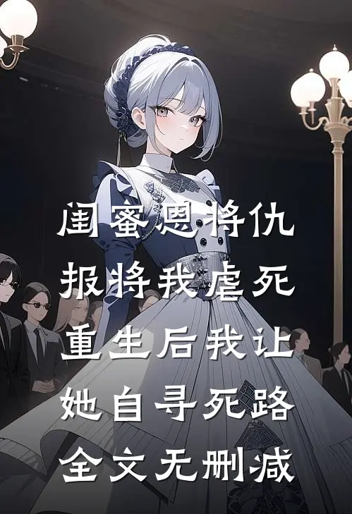 闺蜜恩将仇报将我虐死，重生后我让她自寻死路全文无删减