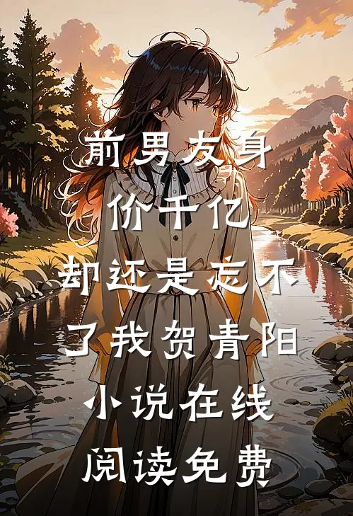 前男友身价千亿，却还是忘不了我贺青阳小说在线阅读免费
