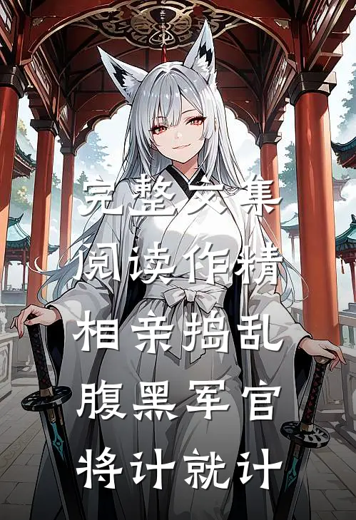 完整文集阅读作精相亲捣乱，腹黑军官将计就计
