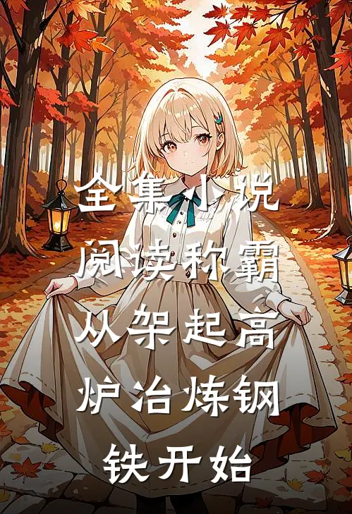 全集小说阅读称霸：从架起高炉冶炼钢铁开始