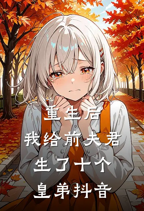 重生后，我给前夫君生了十个皇弟抖音