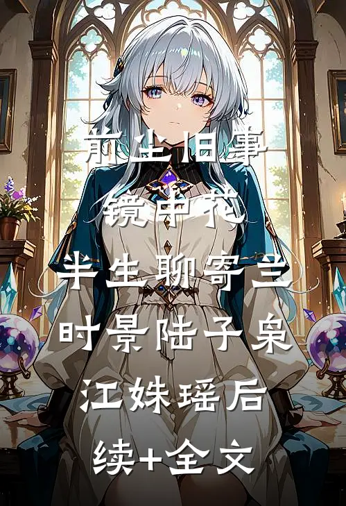 前尘旧事镜中花，半生聊寄兰时景陆子枭江姝瑶后续+全文