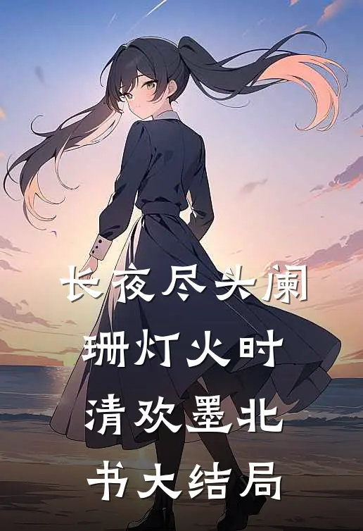 长夜尽头阑珊灯火时清欢墨北书大结局