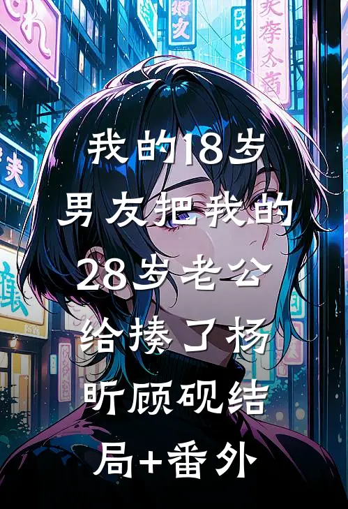 我的18岁男友把我的28岁老公给揍了杨昕顾砚结局+番外