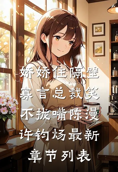 娇娇住隔壁，寡言总裁笑不拢嘴陈漫许钧炀最新章节列表