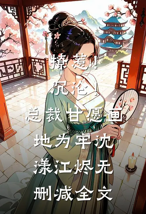 撩惹！沉沦！总裁甘愿画地为牢沈漾江烬无删减全文