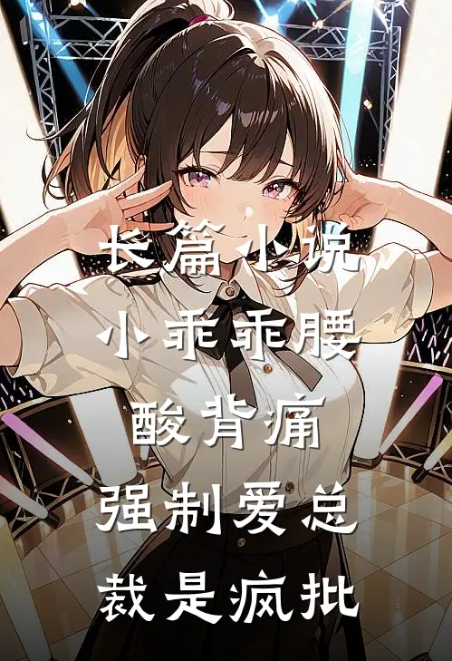 长篇小说小乖乖腰酸背痛，强制爱总裁是疯批
