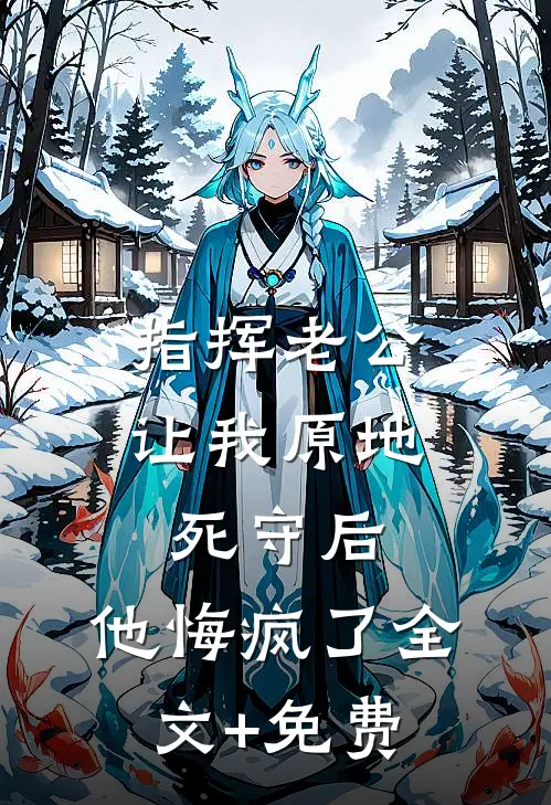 指挥老公让我原地死守后，他悔疯了全文+免费