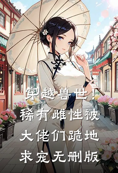 穿越兽世！稀有雌性被大佬们跪地求宠无删版