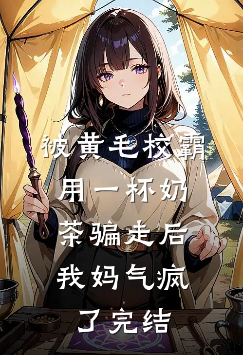 被黄毛校霸用一杯奶茶骗走后，我妈气疯了完结