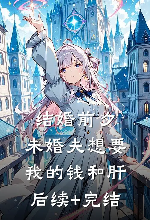 结婚前夕，未婚夫想要我的钱和肝后续+完结