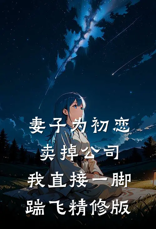 妻子为初恋卖掉公司，我直接一脚踹飞精修版