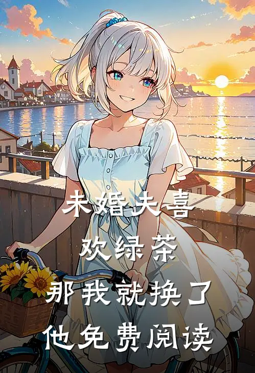 未婚夫喜欢绿茶，那我就换了他免费阅读