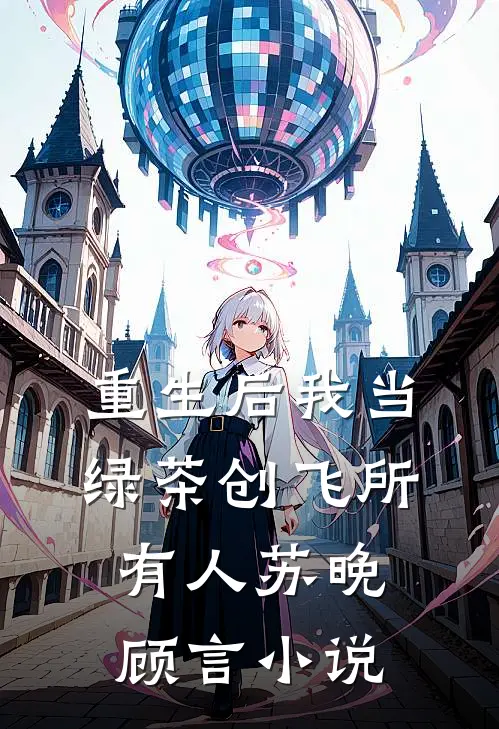 重生后我当绿茶创飞所有人苏晚顾言小说