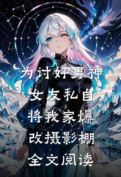 为讨好男神，女友私自将我家爆改摄影棚全文阅读
