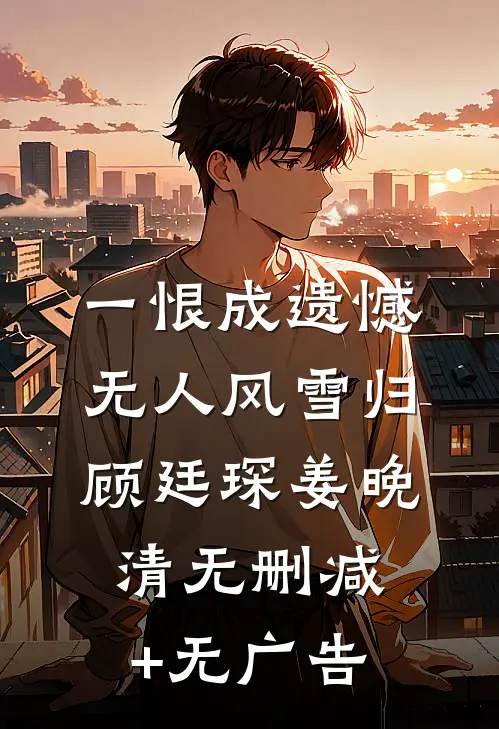 一恨成遗憾，无人风雪归顾廷琛姜晚清无删减+无广告