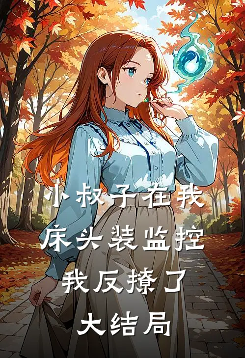小叔子在我床头装监控，我反撩了大结局