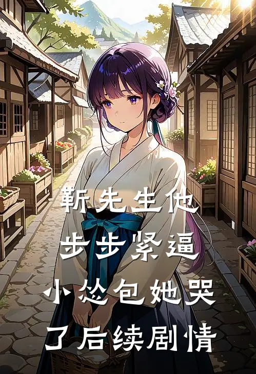 靳先生他步步紧逼，小怂包她哭了后续剧情