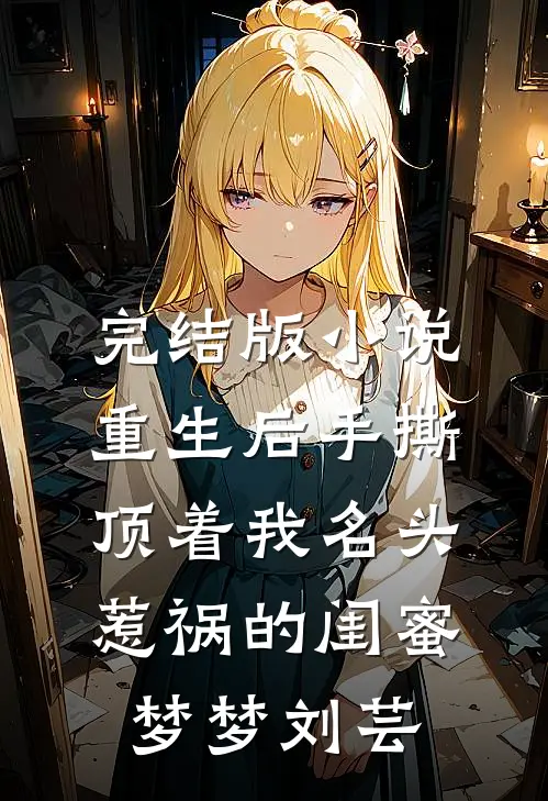 完结版小说重生后手撕顶着我名头惹祸的闺蜜梦梦刘芸