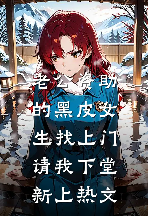 老公资助的黑皮女生找上门，请我下堂新上热文