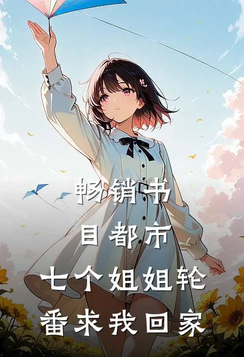 畅销书目都市：七个姐姐轮番求我回家