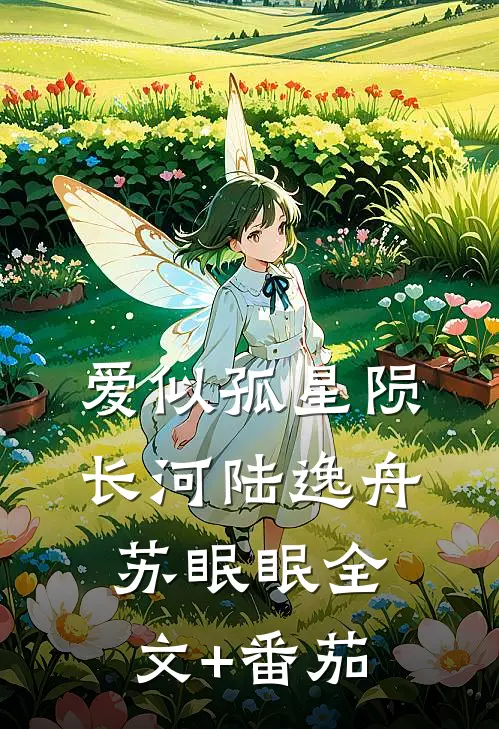 爱似孤星陨长河陆逸舟苏眠眠全文+番茄