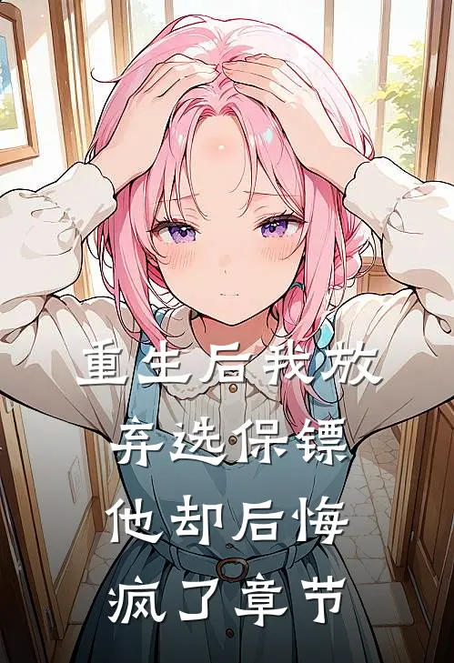重生后我放弃选保镖，他却后悔疯了章节