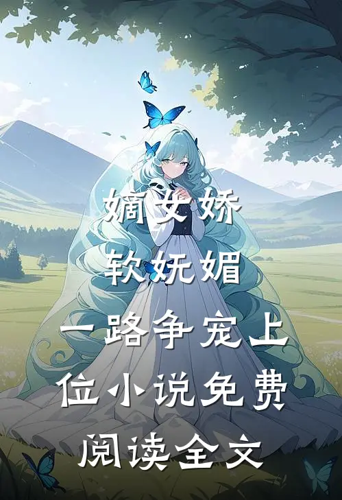 嫡女娇软妩媚，一路争宠上位小说免费阅读全文
