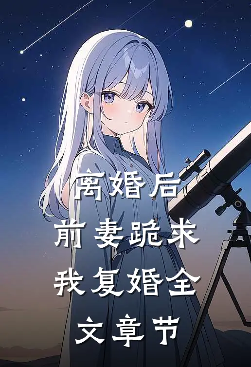 离婚后，前妻跪求我复婚全文章节