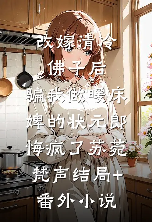 改嫁清冷佛子后，骗我做暖床婢的状元郎悔疯了苏菀梵声结局+番外小说