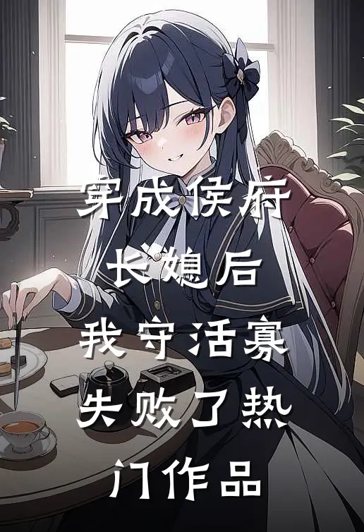 穿成侯府长媳后，我守活寡失败了热门作品