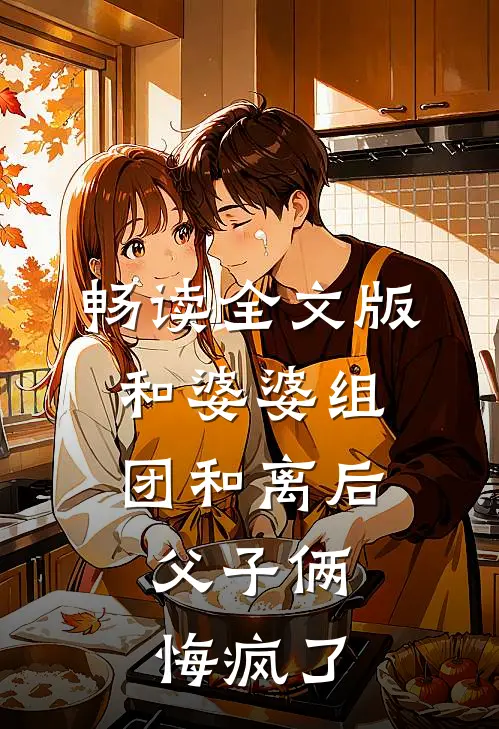 畅读全文版和婆婆组团和离后，父子俩悔疯了