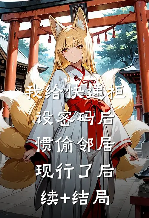 我给快递柜设密码后，惯偷邻居现行了后续+结局