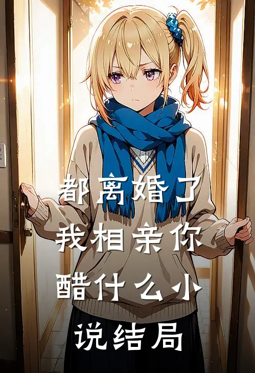 都离婚了，我相亲你醋什么小说结局