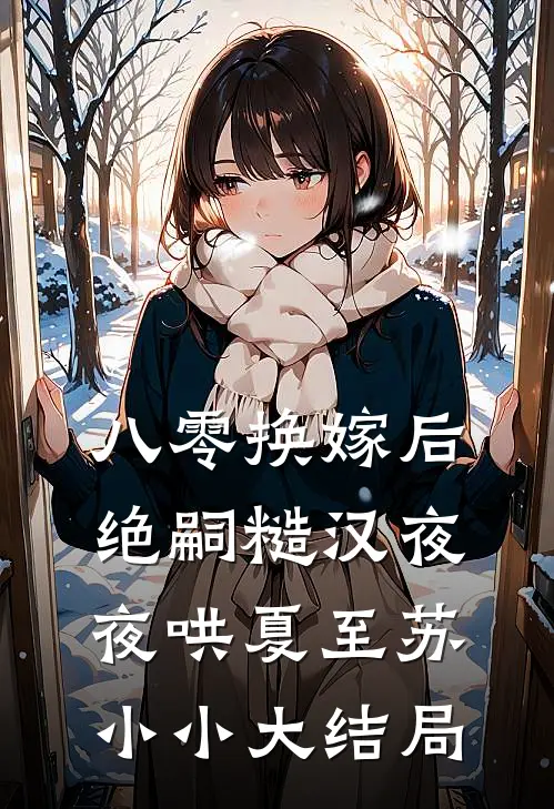 八零换嫁后，绝嗣糙汉夜夜哄夏至苏小小大结局