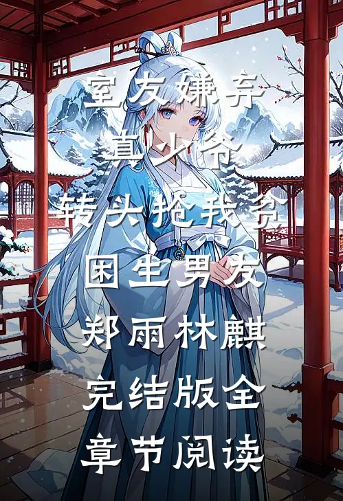 室友嫌弃真少爷，转头抢我贫困生男友郑雨林麒完结版全章节阅读