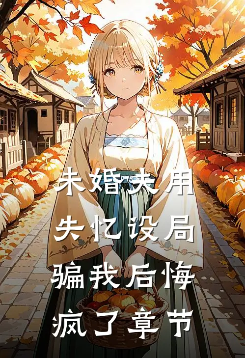 未婚夫用失忆设局骗我后悔疯了章节