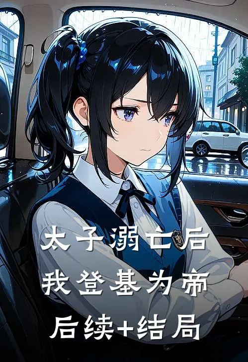 太子溺亡后，我登基为帝后续+结局